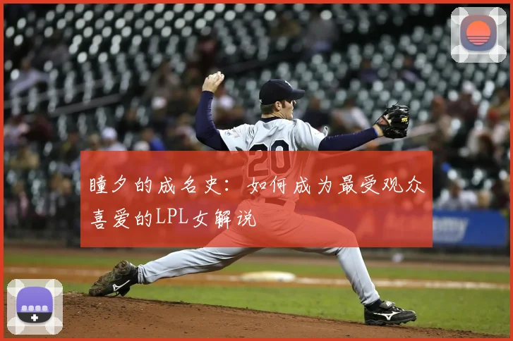 瞳夕的成名史：如何成为最受观众喜爱的LPL女解说
