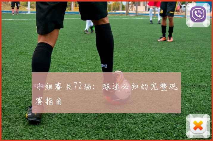 小组赛共72场:球迷必知的完整观赛指南