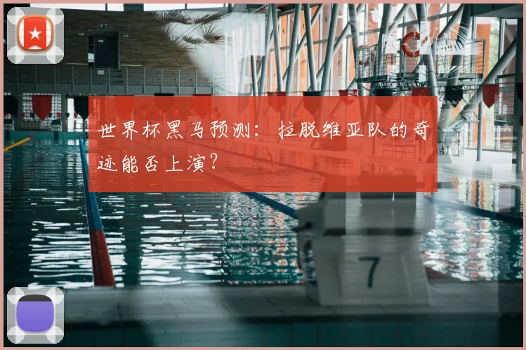 世界杯黑马预测:拉脱维亚队的奇迹能否上演?