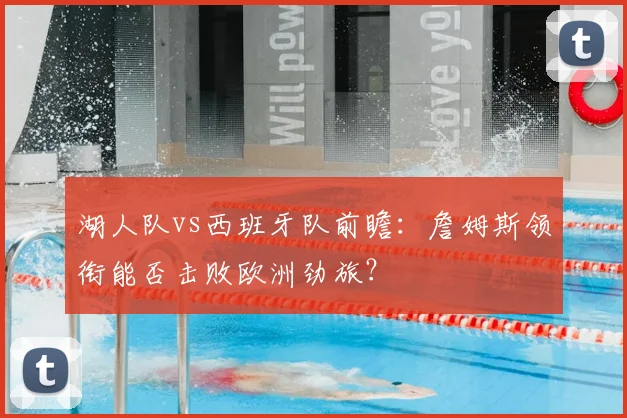 湖人队vs西班牙队前瞻:詹姆斯领衔能否击败欧洲劲旅?