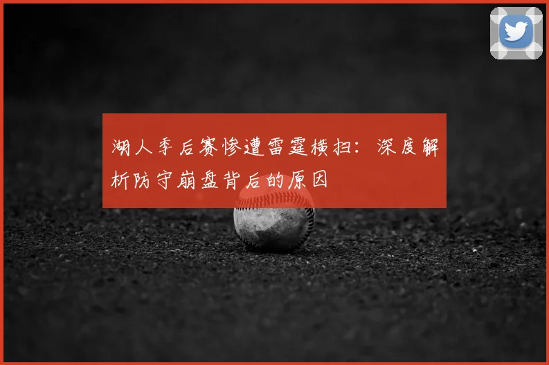 湖人季后赛惨遭雷霆横扫：深度解析防守崩盘背后的原因