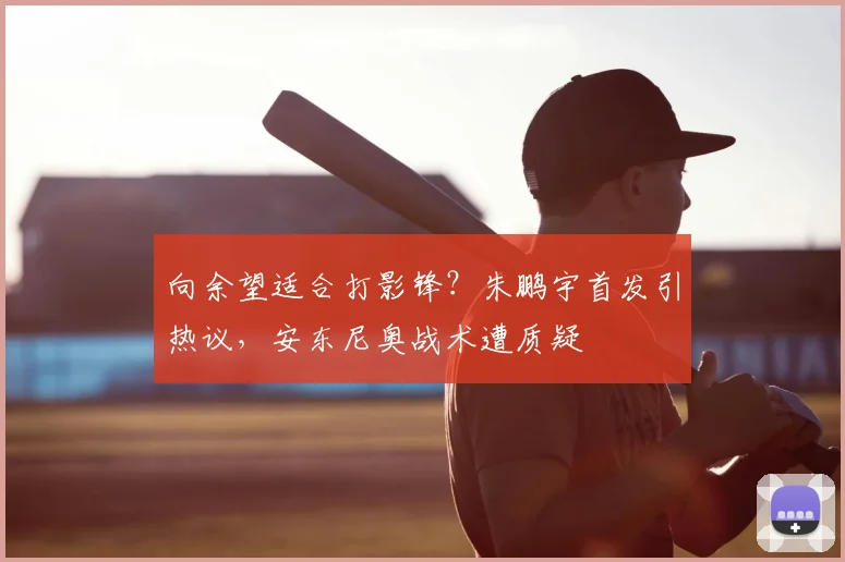 向余望适合打影锋？朱鹏宇首发引热议，安东尼奥战术遭质疑