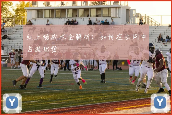 红土场战术全解析：如何在法网中占据优势