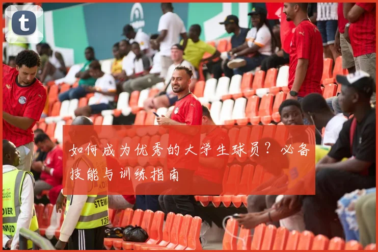 如何成为优秀的大学生球员？必备技能与训练指南