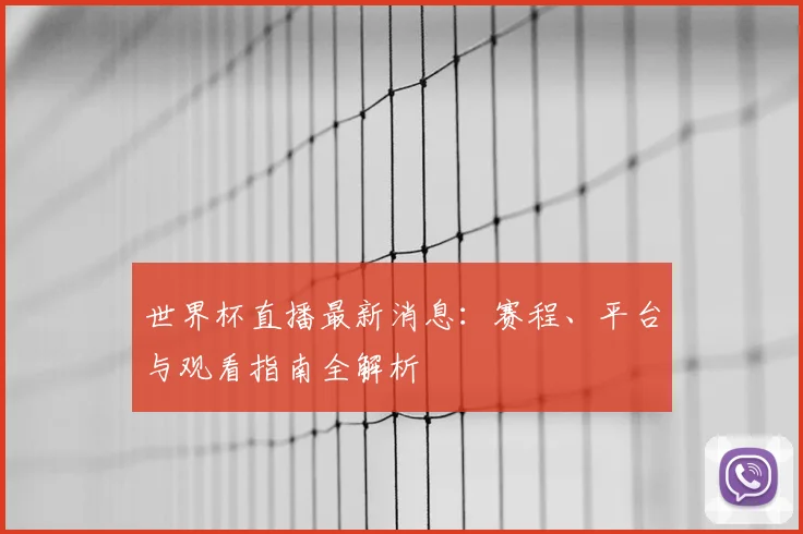 世界杯直播最新消息：赛程、平台与观看指南全解析