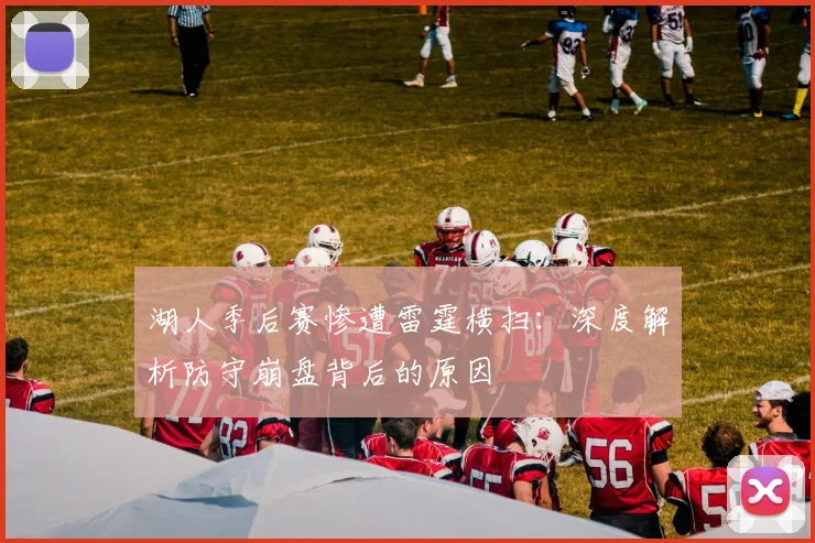 湖人季后赛惨遭雷霆横扫：深度解析防守崩盘背后的原因