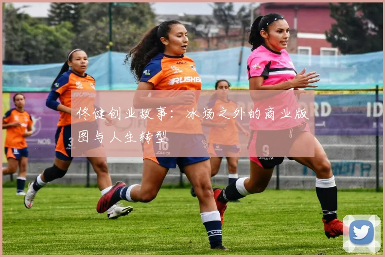 佟健创业故事：冰场之外的商业版图与人生转型