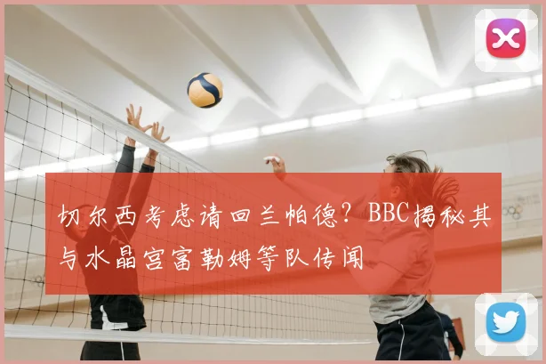 切尔西考虑请回兰帕德？BBC揭秘其与水晶宫富勒姆等队传闻
