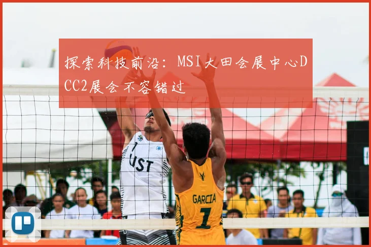 探索科技前沿：MSI大田会展中心DCC2展会不容错过