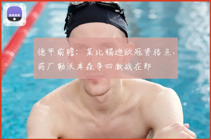 德甲前瞻：莱比锡迎欧冠资格点，药厂勒沃库森争四激战在即