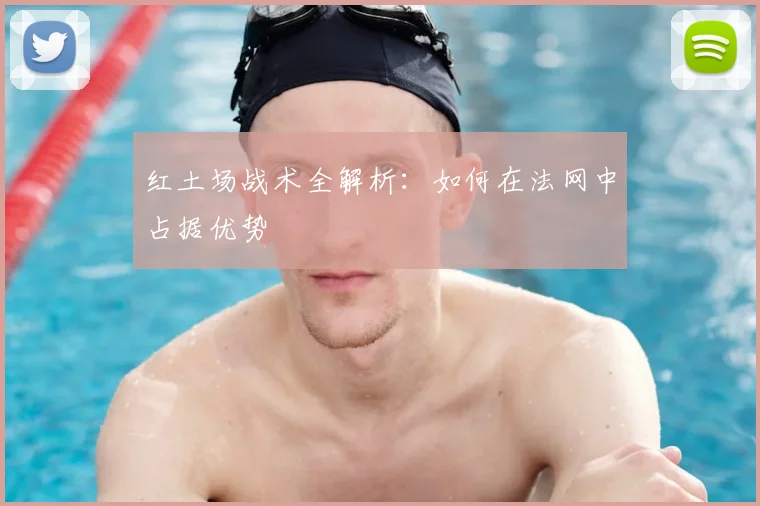 红土场战术全解析：如何在法网中占据优势