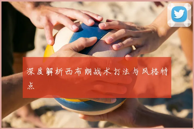 深度解析西布朗战术打法与风格特点