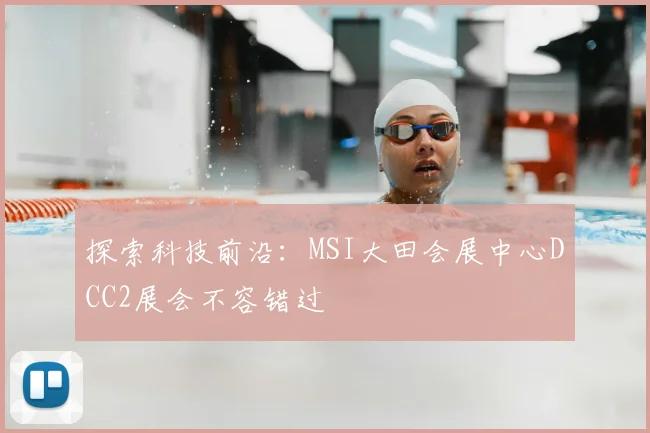 探索科技前沿：MSI大田会展中心DCC2展会不容错过