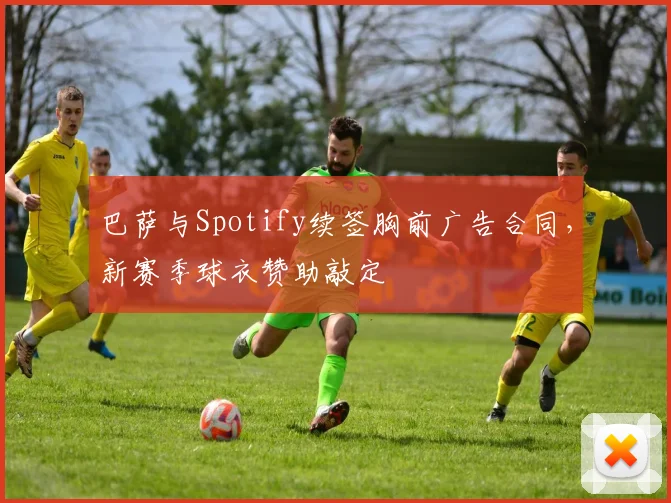 巴萨与Spotify续签胸前广告合同,新赛季球衣赞助敲定