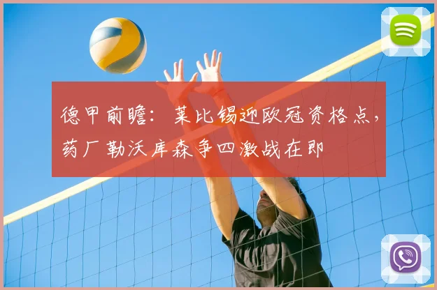 德甲前瞻:莱比锡迎欧冠资格点,药厂勒沃库森争四激战在即